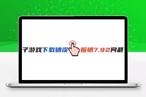 子游戏下载报错7.92解决方法-犀牛源码网